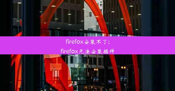 firefox安装不了;firefox无法安装插件