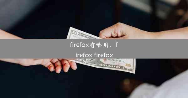 firefox有啥用、firefox firefox