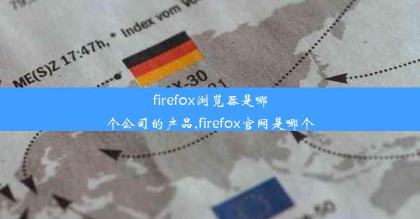 firefox浏览器是哪个公司的产品,firefox官网是哪个