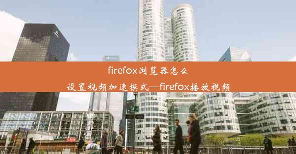 firefox浏览器怎么设置视频加速模式—firefox播放视频