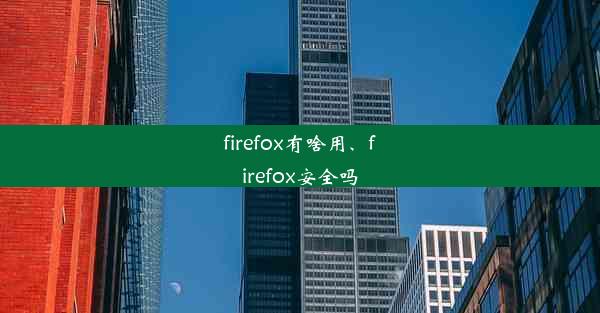 firefox有啥用、firefox安全吗