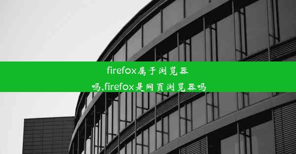 firefox属于浏览器吗,firefox是网页浏览器吗