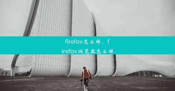 firefox怎么样、firefox浏览器怎么样