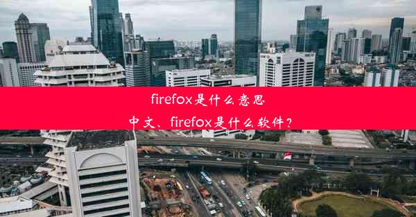 firefox是什么意思中文、firefox是什么软件？