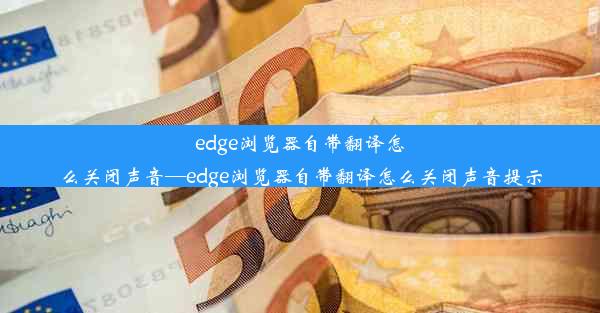 edge浏览器自带翻译怎么关闭声音—edge浏览器自带翻译怎么关闭声音提示