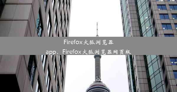 Firefox火狐浏览器app、Firefox火狐浏览器网页版