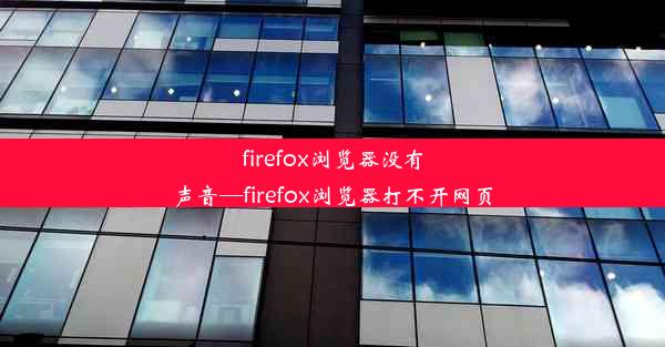 firefox浏览器没有声音—firefox浏览器打不开网页