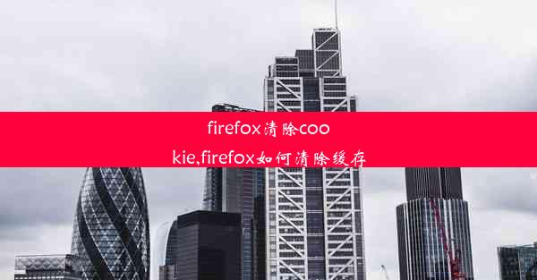 firefox清除cookie,firefox如何清除缓存