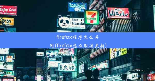 firefox程序怎么关闭(firefox怎么取消更新)