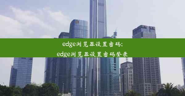 edge浏览器设置密码;edge浏览器设置密码登录