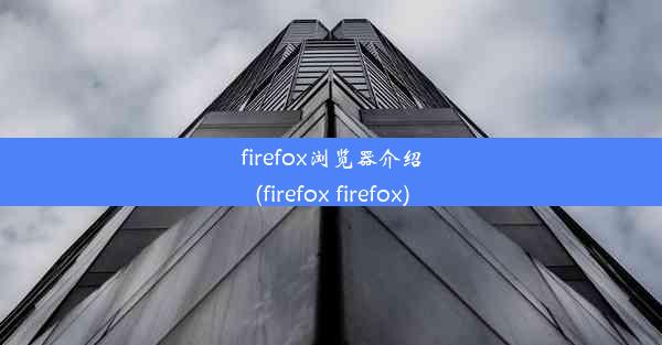 firefox浏览器介绍(firefox firefox)