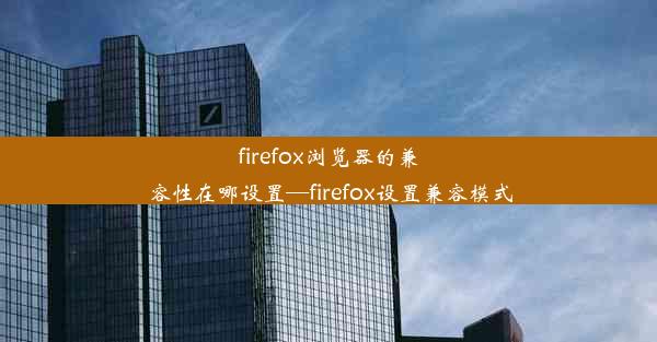 firefox浏览器的兼容性在哪设置—firefox设置兼容模式