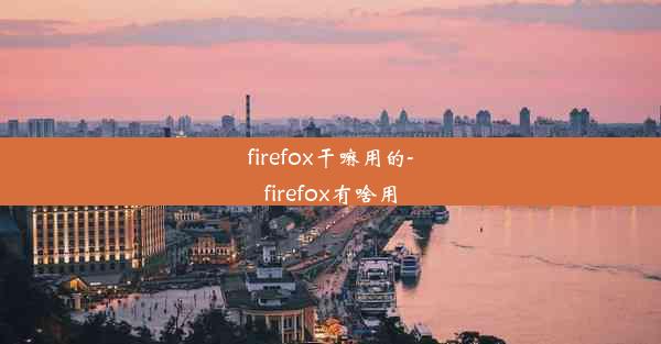 firefox干嘛用的-firefox有啥用