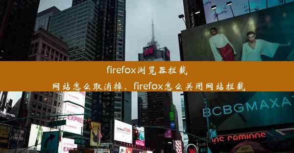 firefox浏览器拦截网站怎么取消掉、firefox怎么关闭网站拦截