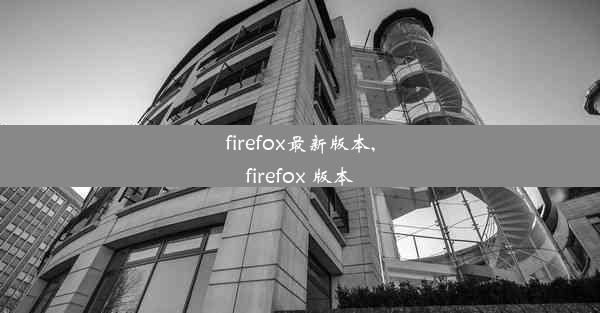 firefox最新版本,firefox 版本