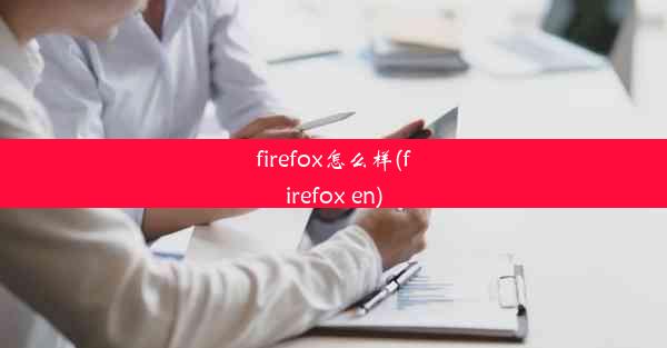 firefox怎么样(firefox en)