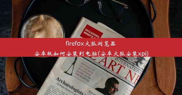 firefox火狐浏览器安卓版如何安装到电脑(安卓火狐安装xpi)