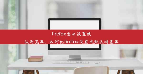 firefox怎么设置默认浏览器、如何把firefox设置成默认浏览器