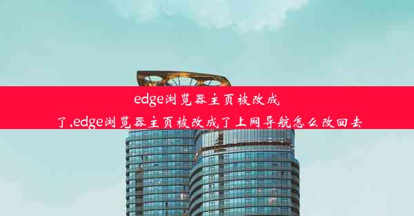 edge浏览器主页被改成了,edge浏览器主页被改成了上网导航怎么改回去