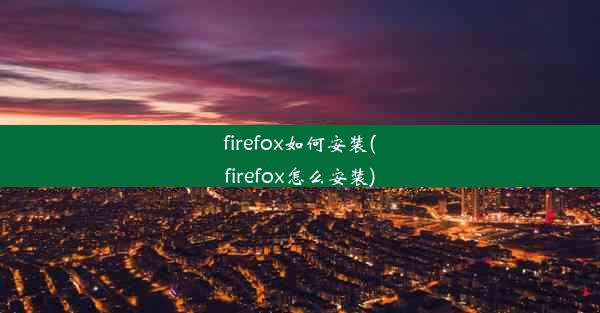 firefox如何安装(firefox怎么安装)