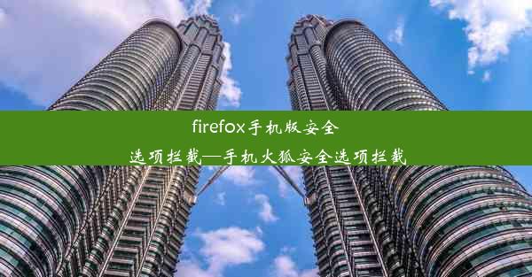 firefox手机版安全选项拦截—手机火狐安全选项拦截