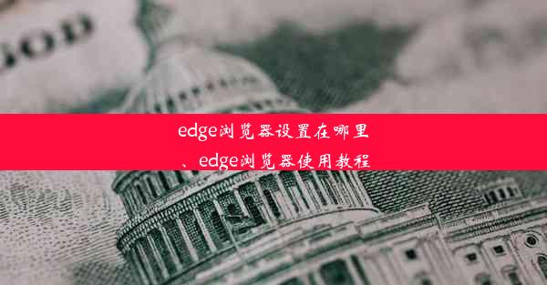 edge浏览器设置在哪里、edge浏览器使用教程