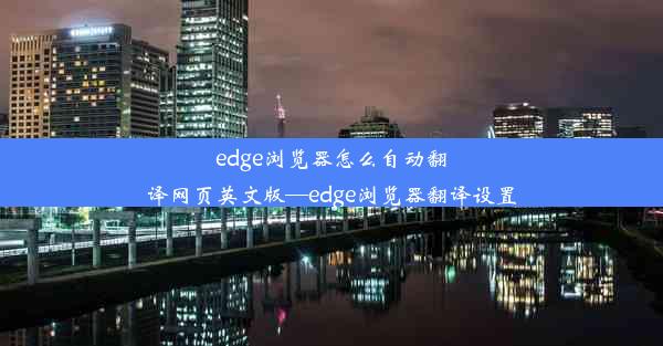 edge浏览器怎么自动翻译网页英文版—edge浏览器翻译设置