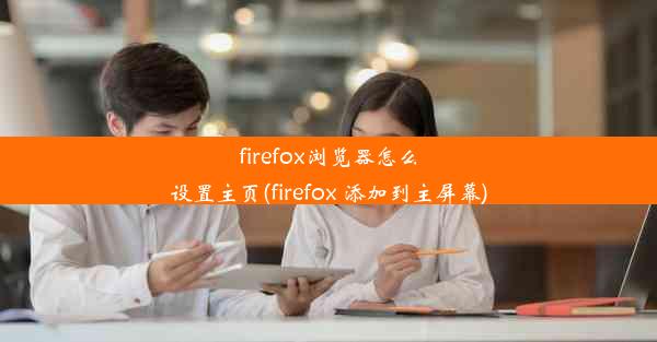 firefox浏览器怎么设置主页(firefox 添加到主屏幕)