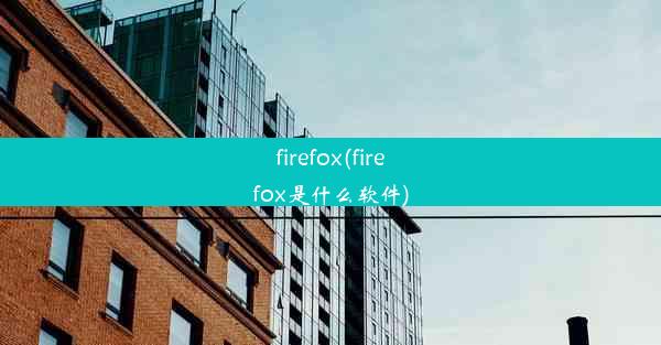 firefox(firefox是什么软件)