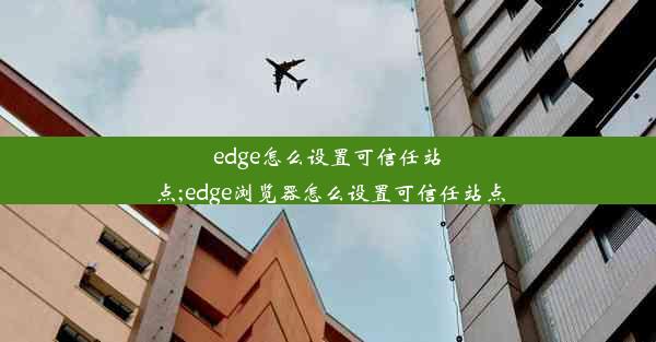 edge怎么设置可信任站点;edge浏览器怎么设置可信任站点