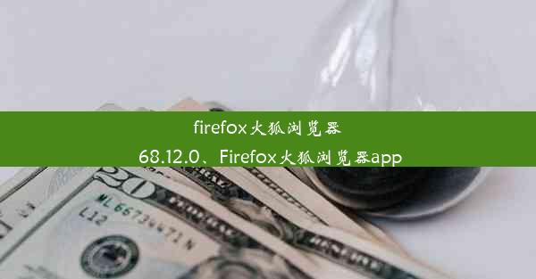 firefox火狐浏览器 68.12.0、Firefox火狐浏览器app