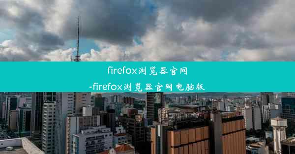 firefox浏览器官网-firefox浏览器官网电脑版