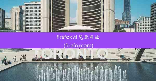 firefox浏览器网址(firefoxcom)