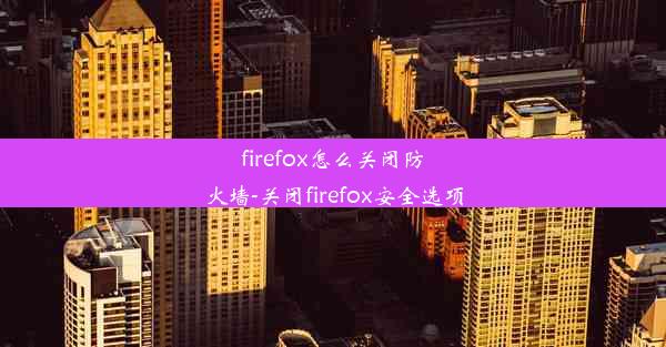 firefox怎么关闭防火墙-关闭firefox安全选项