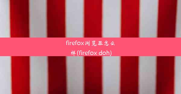 firefox浏览器怎么样(firefox doh)