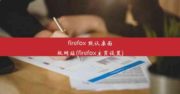 firefox 默认桌面版网站(firefox主页设置)