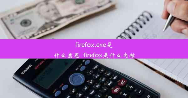 firefox.exe是什么意思_firefox是什么内核