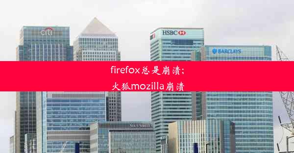 firefox总是崩溃;火狐mozilla崩溃