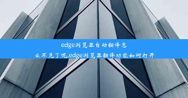 edge浏览器自动翻译怎么不见了呢,edge浏览器翻译功能如何打开