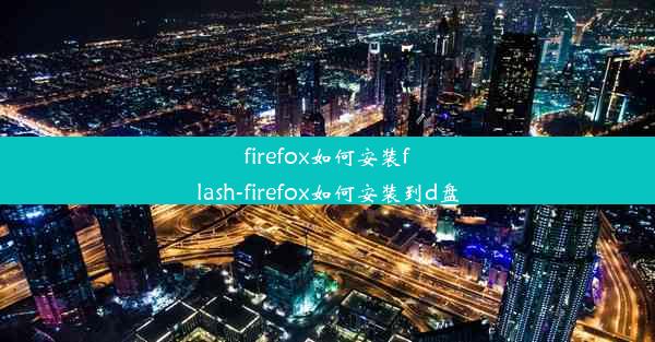 firefox如何安装flash-firefox如何安装到d盘