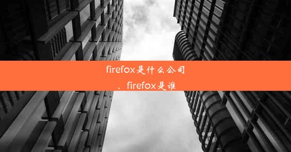 firefox是什么公司、firefox是谁