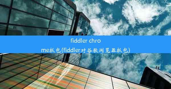 fiddler chrome抓包(fiddler对谷歌浏览器抓包)