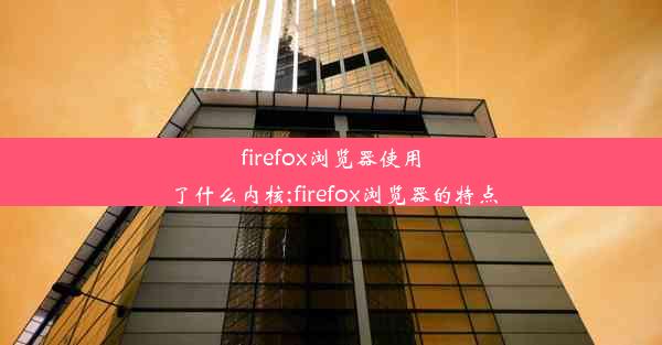 firefox浏览器使用了什么内核;firefox浏览器的特点