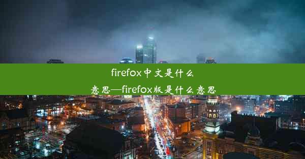 firefox中文是什么意思—firefox版是什么意思