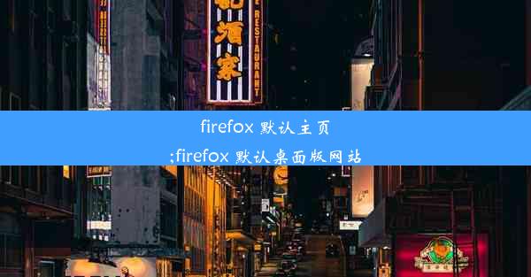 firefox 默认主页;firefox 默认桌面版网站