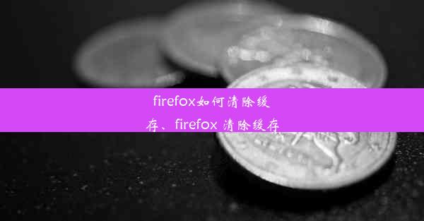 firefox如何清除缓存、firefox 清除缓存