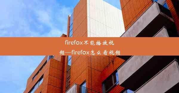 firefox不能播放视频—firefox怎么看视频