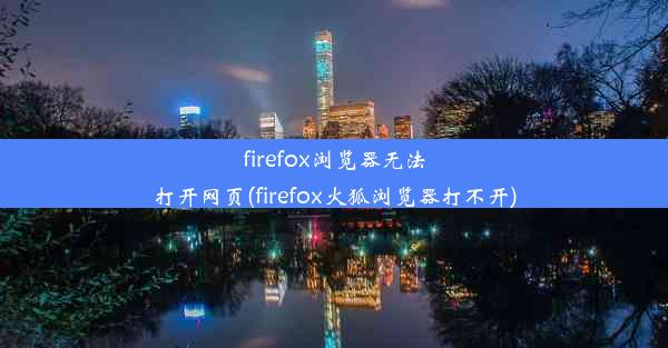 firefox浏览器无法打开网页(firefox火狐浏览器打不开)