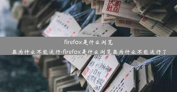 firefox是什么浏览器为什么不能运行-firefox是什么浏览器为什么不能运行了