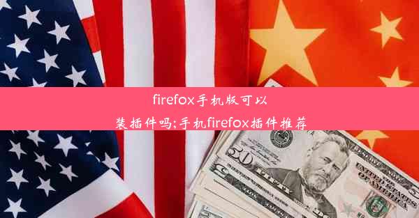 firefox手机版可以装插件吗;手机firefox插件推荐